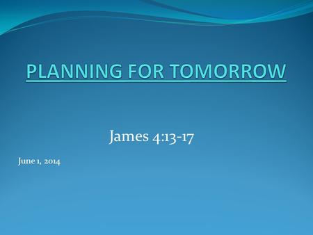 James 4:13-17 June 1, 2014. Theme of James: FAITH WORKS – Things that people of faith do. Review:James 4 “Sins”: (1-4)Quarrelsomeness and Spiritual Unfaithfulness.