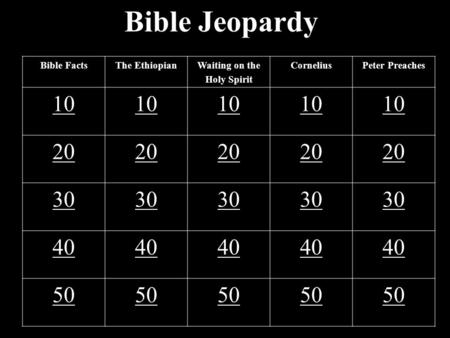 Bible Jeopardy Bible FactsThe EthiopianWaiting on the Holy Spirit CorneliusPeter Preaches 10 20 30 40 50.