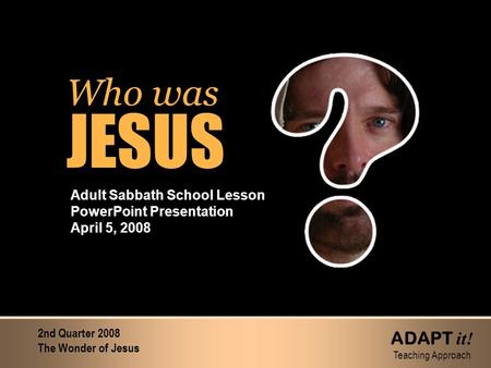 Who was JESUS Who was JESUS Adult Sabbath School Lesson PowerPoint Presentation April 5, 2008 2nd Quarter 2008 The Wonder of Jesus ADAPT it! Teaching Approach.