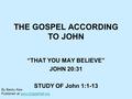 THE GOSPEL ACCORDING TO JOHN “THAT YOU MAY BELIEVE” JOHN 20:31 STUDY OF John 1:1-13 By Becky Kew Published at www.GospelHall.orgwww.GospelHall.org.