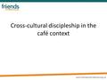 Cross-cultural discipleship in the café context. Discipleship When does it start? EvangelismConversionDiscipleship.