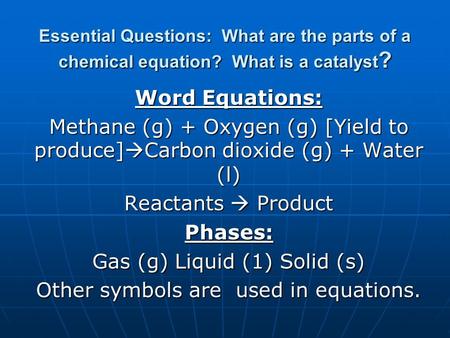 Essential Questions: What are the parts of a chemical equation? What is a catalyst ? Word Equations: Methane (g) + Oxygen (g) [Yield to produce]  Carbon.