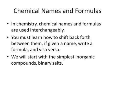 Chemical Names and Formulas In chemistry, chemical names and formulas are used interchangeably. You must learn how to shift back forth between them, if.