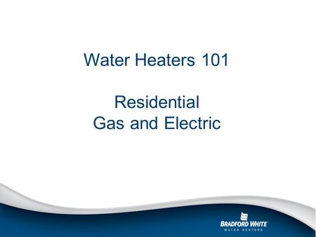 Water Heaters 101 Residential Gas and Electric. Outline Basic water heater features Residential gas overview Residential electric overview Q&A.