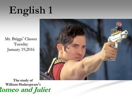 English 1 Mr. Briggs ’ Classes Tuesday January 19,2016 The study of William Shakespeare ’ s Romeo and Juliet.