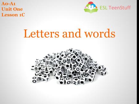 A0-A1 Unit One Lesson 1C Letters and words. In this lesson you spell words and exchange information with your classmates. You work on these areas of language.