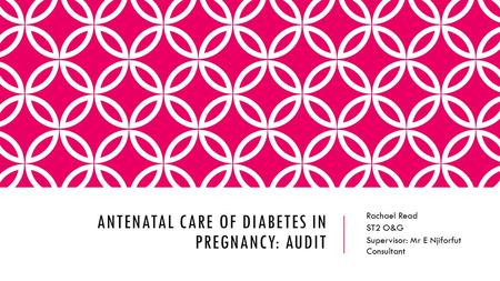 ANTENATAL CARE OF DIABETES IN PREGNANCY: AUDIT Rachael Read ST2 O&G Supervisor: Mr E Njiforfut Consultant.