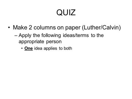 QUIZ Make 2 columns on paper (Luther/Calvin) –Apply the following ideas/terms to the appropriate person One idea applies to both.