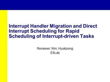 Interrupt Handler Migration and Direct Interrupt Scheduling for Rapid Scheduling of Interrupt-driven Tasks Reviewer: Kim, Hyukjoong ESLab.