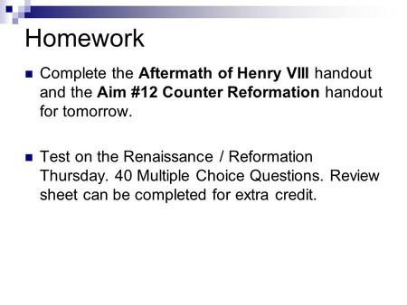 Homework Complete the Aftermath of Henry VIII handout and the Aim #12 Counter Reformation handout for tomorrow. Test on the Renaissance / Reformation Thursday.