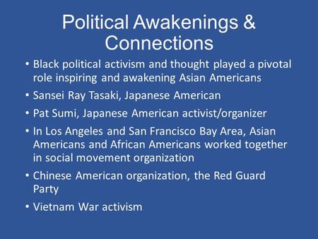 Political Awakenings & Connections Black political activism and thought played a pivotal role inspiring and awakening Asian Americans Sansei Ray Tasaki,