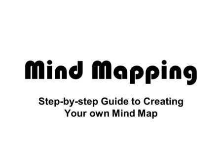 Mind Mapping Step-by-step Guide to Creating Your own Mind Map.