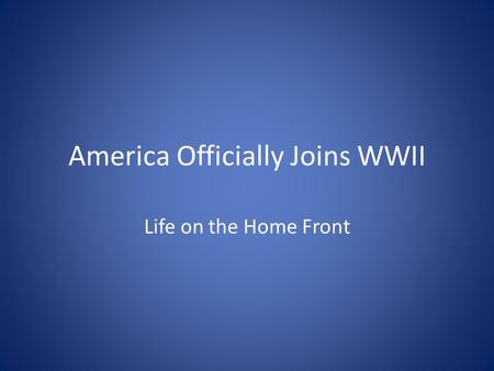 America Officially Joins WWII Life on the Home Front.