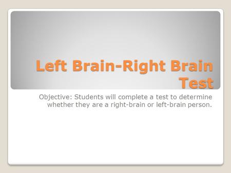 Left Brain-Right Brain Test Objective: Students will complete a test to determine whether they are a right-brain or left-brain person.