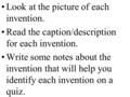 Look at the picture of each invention. Read the caption/description for each invention. Write some notes about the invention that will help you identify.