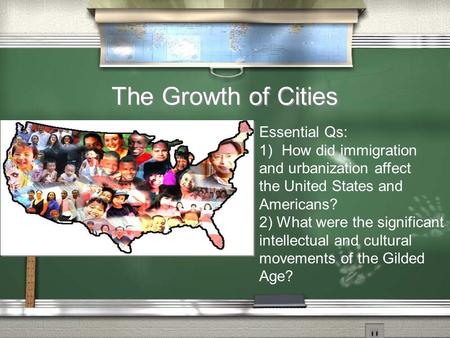 The Growth of Cities Essential Qs: 1)How did immigration and urbanization affect the United States and Americans? 2) What were the significant intellectual.