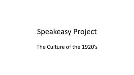 Speakeasy Project The Culture of the 1920’s. Speakeasy Project Next Friday February the 12 th, we are going to turn the Silver LGI into a 1920’s Speakeasy.