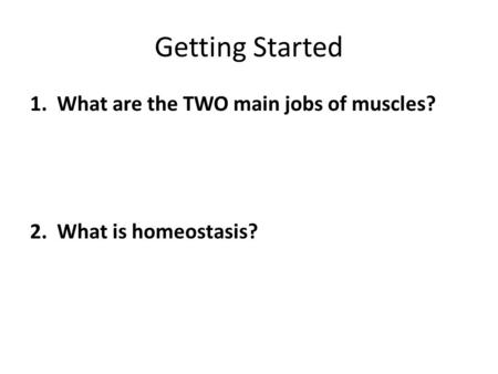 Getting Started 1. What are the TWO main jobs of muscles? 2. What is homeostasis?