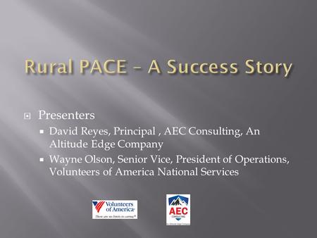  Presenters  David Reyes, Principal, AEC Consulting, An Altitude Edge Company  Wayne Olson, Senior Vice, President of Operations, Volunteers of America.