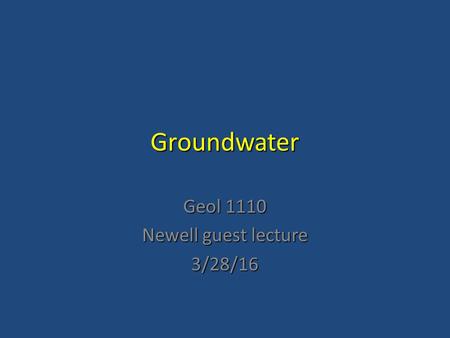 Groundwater Geol 1110 Newell guest lecture 3/28/16.