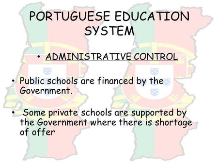 PORTUGUESE EDUCATION SYSTEM ADMINISTRATIVE CONTROL Public schools are financed by the Government. Some private schools are supported by the Government.