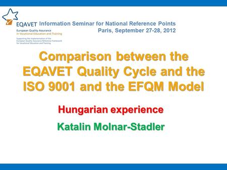 Comparison between the EQAVET Quality Cycle and the ISO 9001 and the EFQM Model Hungarian experience Katalin Molnar-Stadler Information Seminar for National.