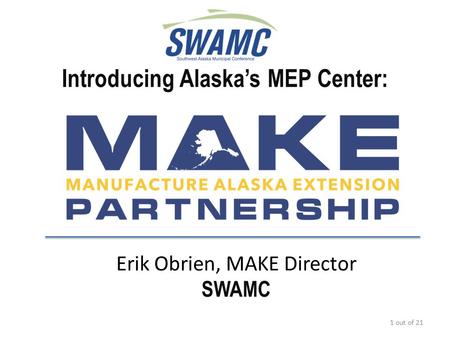 Introducing Alaska’s MEP Center: Erik Obrien, MAKE Director SWAMC 1 out of 21.