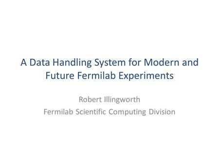 A Data Handling System for Modern and Future Fermilab Experiments Robert Illingworth Fermilab Scientific Computing Division.