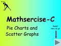 Mathsercise-C Pie Charts and Scatter Graphs Ready? Here we go!