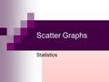 Scatter Graphs Statistics Example 1:- The diagram on the next slide shows the marks obtained in both Physics and Maths exams by a number of pupils. Can.