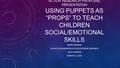 ACTION RESEARCH PROPOSAL PRESENTATION USING PUPPETS AS “PROPS” TO TEACH CHILDREN SOCIAL/EMOTIONAL SKILLS DAWN EYANSON EDU:671 FUNDAMENTALS OF EDUCATIONAL.