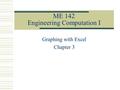 ME 142 Engineering Computation I Graphing with Excel Chapter 3.