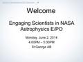 1 Engaging Scientists in NASA Astrophysics E/PO Monday, June 2, 2014 4:00PM – 5:30PM St George AB Welcome.