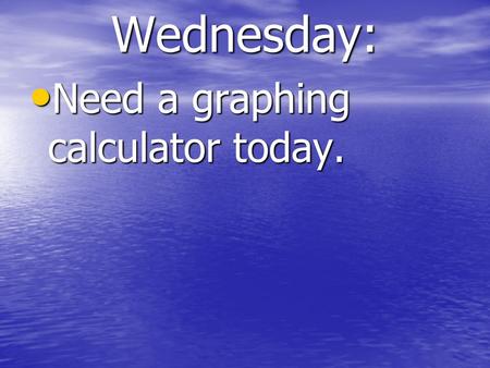 Wednesday: Need a graphing calculator today. Need a graphing calculator today.