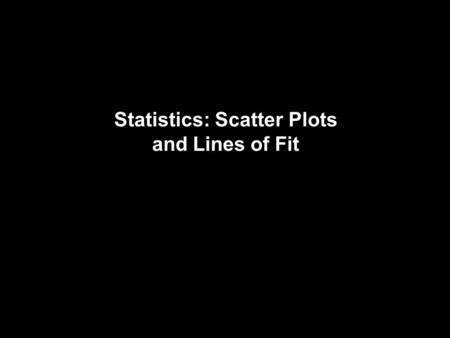 Statistics: Scatter Plots and Lines of Fit. Vocabulary Scatter plot – Two sets of data plotted as ordered pairs in a coordinate plane Positive correlation.