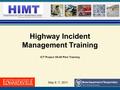 Highway Incident Management Training ICT Project 08-08 Pilot Training 1 May 6 -7, 2011.