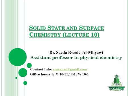 S OLID S TATE AND S URFACE C HEMISTRY ( LECTURE 10) Dr. Saeda Rwede Al-Mhyawi Assistant professor in physical chemistry Contact Info: