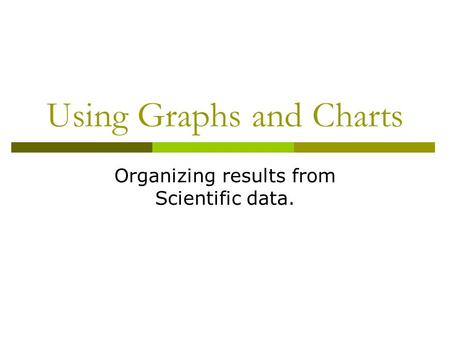 Using Graphs and Charts Organizing results from Scientific data.