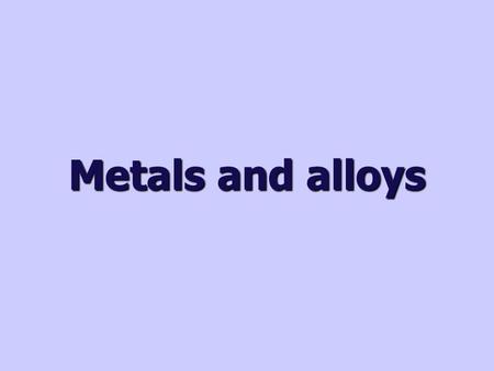 Metals and alloys.