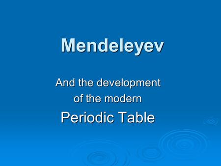 Mendeleyev And the development of the modern Periodic Table.