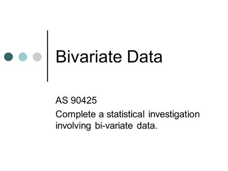 Bivariate Data AS 90425 Complete a statistical investigation involving bi-variate data.