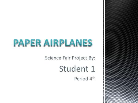 Science Fair Project By: Student 1 Period 4 th. Which type of paper, folded into a plane, can fly/glide/stay up the longest?