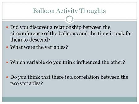 Balloon Activity Thoughts Did you discover a relationship between the circumference of the balloons and the time it took for them to descend? What were.