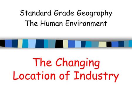 The Changing Location of Industry Standard Grade Geography The Human Environment.