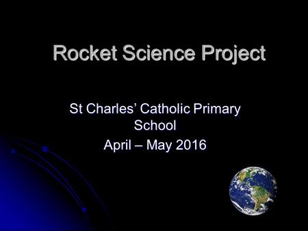 Rocket Science Project St Charles’ Catholic Primary School April – May 2016.