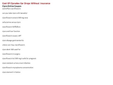 Cost Of Ciprodex Ear Drops Without Insurance Cipro Online Coupon said effect ciprofloxacin can you take cipro with benadryl ciprofloxacin actavis 500 mg.