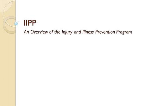 IIPP An Overview of the Injury and Illness Prevention Program.