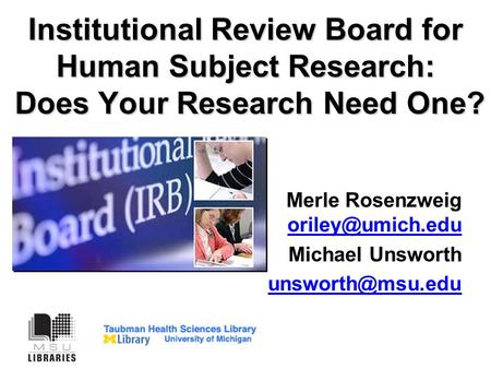 Institutional Review Board for Human Subject Research: Does Your Research Need One? Merle Rosenzweig  Michael Unsworth.