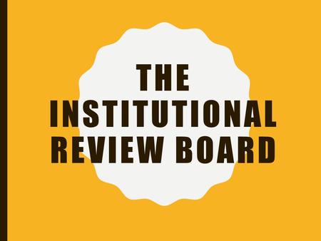 THE INSTITUTIONAL REVIEW BOARD. WHAT IS AN IRB? An IRB is committee set up by an institution to review, approve, and regulate research conducted under.