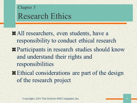 Copyright c 2001 The McGraw-Hill Companies, Inc.1 Chapter 5 Research Ethics All researchers, even students, have a responsibility to conduct ethical research.